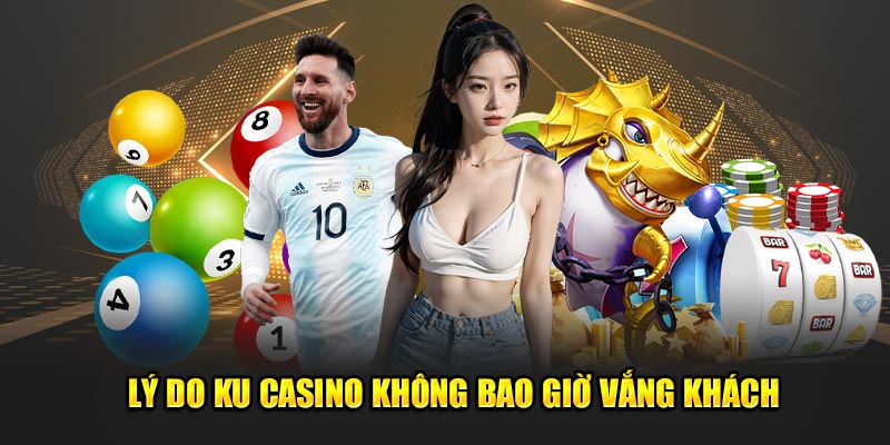 Lý do KU Casino không bao giờ vắng khách