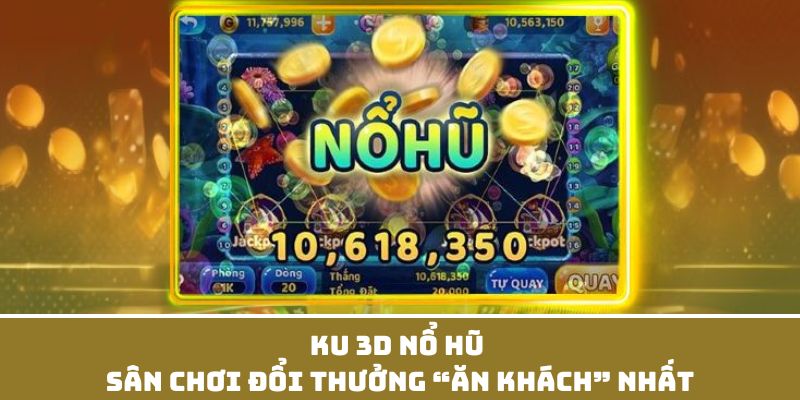 KU 3D Nổ Hũ - Sân Chơi Đổi Thưởng “Ăn Khách” Nhất