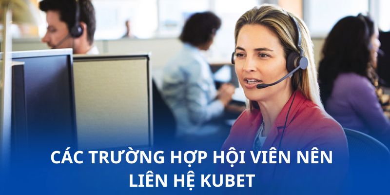 Một vài tình huống mà thành viên nên liên hệ KUBET